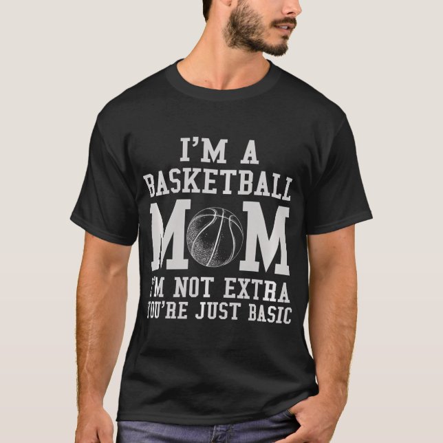 I'M A Basketball Mom I'M Not Extra You'Re Just Bas T-Shirt (Front)