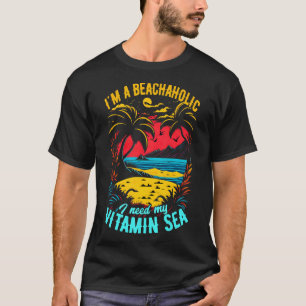 Im a beachaholic I need my Vitamin Sea Summer Beac T-Shirt