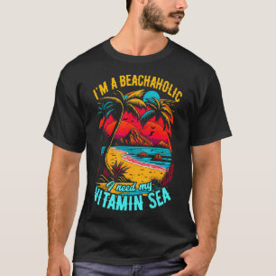 Im a beachaholic I need my Vitamin Sea Summer Beac T-Shirt