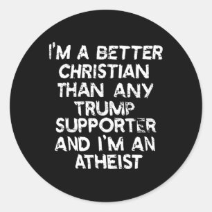 I'm A Better Christian Than Any Trump Supporter An Classic Round Sticker