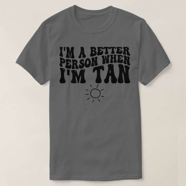 im a better person when im tan T-Shirt (Design Front)