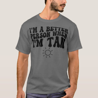 im a better person when im tan T-Shirt