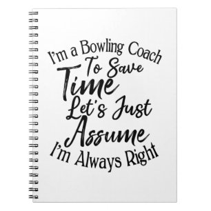 I'm a Bowling Coach To Save Time Let's Just Assume Notebook