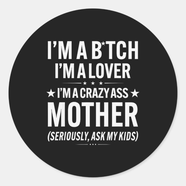I'm A Btch I'm A Lover I'm A Crazy Mother Seriousl Classic Round Sticker (Front)