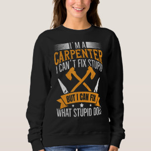 I'm A Carpenter  I Can Fix What Stupid Does Carpen Sweatshirt