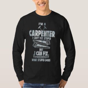 I'm A Carpenter  I Can Fix What Stupid Does Carpen T-Shirt