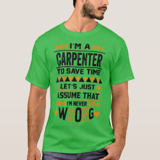 Im A Carpenter To Save Time Lets Just Assume That  T-Shirt