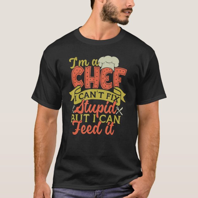 I'm A Chef I Can't Fix Stupid But I Can Feed It T-Shirt (Front)