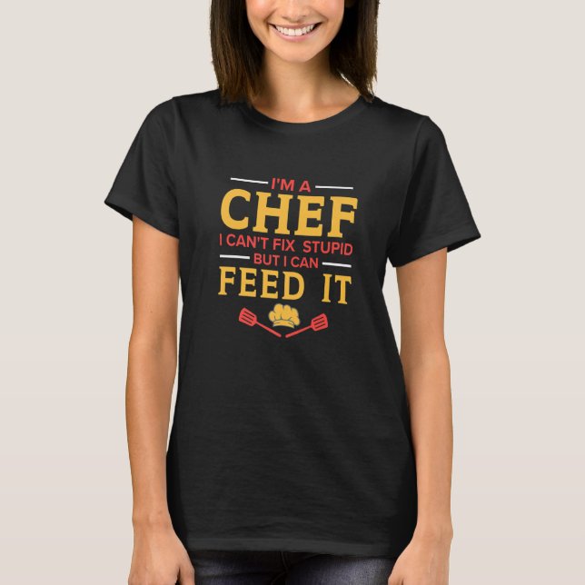 I'm A Chef I Can't Fix Stupid  Kitchen Chef T-Shirt (Front)