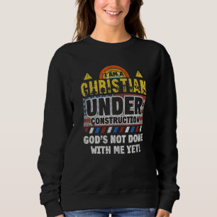Im A Christian Under Construction God's Not Done W Sweatshirt