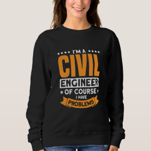 I'm A Civil Engineer Of Course I Have Problems Sweatshirt