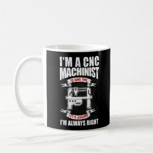 I'm A  CNC Machinist I'm Always Right Coffee Mug