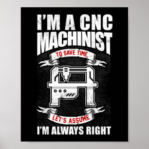 I'm A  CNC Machinist I'm Always Right Poster