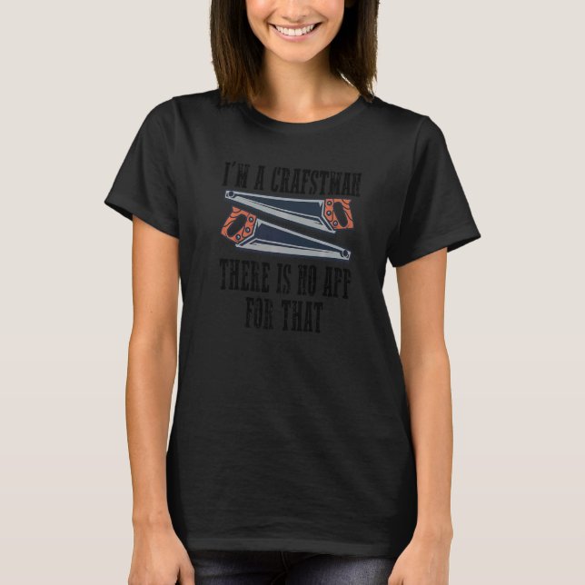 I'm a craftsman  there is no app for that  1 T-Shirt (Front)