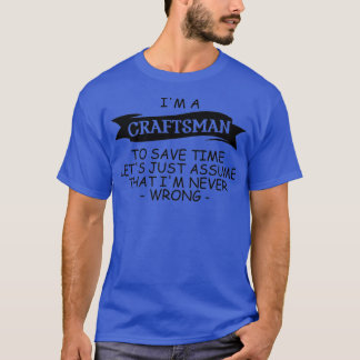 Im a Craftsmanjust assume Im right T-Shirt