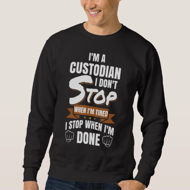 I'm A Custodian I Don't Stop When Im Tired Janitor Sweatshirt (Front)