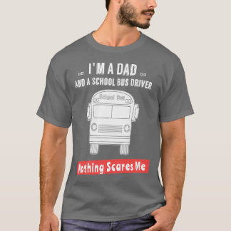 Im A Dad And A School Bus Driver Nothing Scares Me T-Shirt