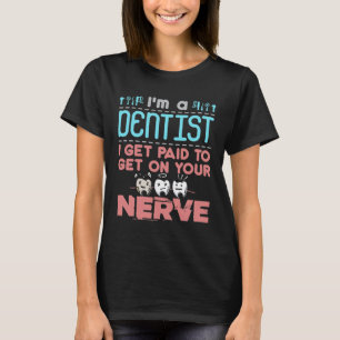 I'm a Dentist I Get Paid to Get On Your Nerve T-Shirt