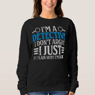 I'm A Detective I Don't Argue I Just Explain Why I Sweatshirt