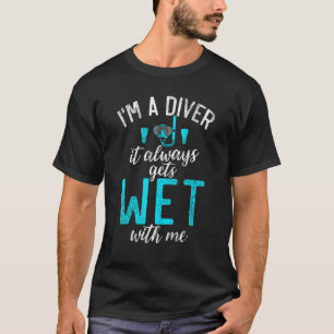Im a Diver it always gets Wet with me Diving T-Shirt