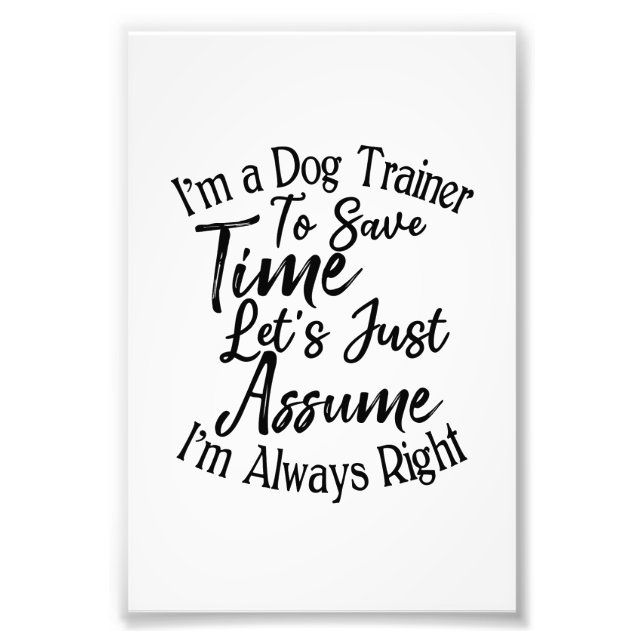 I'm a Dog Trainer To Save Time Let's Just Assume Photo Print (Front)