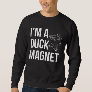 Im A Duck Magnet Duck Hunting Shooting Sweatshirt