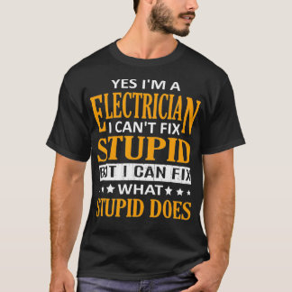 Im a Electrician I Cant Fix Stupid Funny T-Shirt