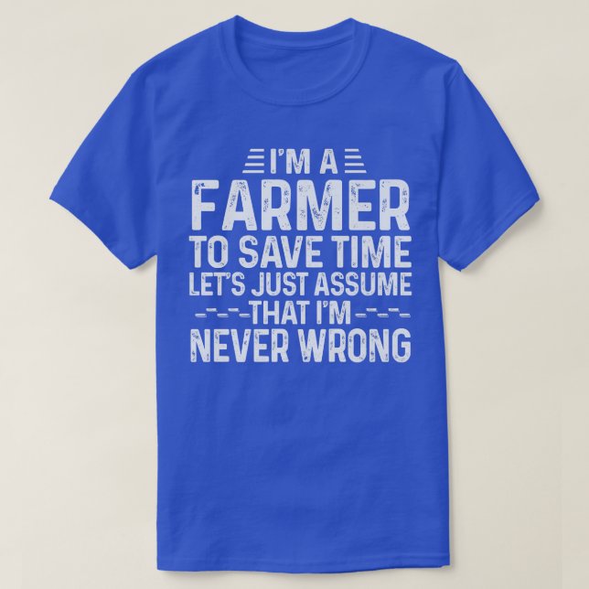 I'm A Farmer Let's Just Assume That I'm Never Wron T-Shirt (Design Front)