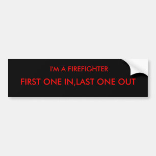 I'M A FIREFIGHTER, FIRST ONE IN,LAST ONE OUT BUMPER STICKER