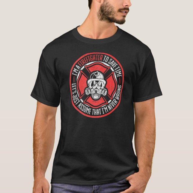 Im A Firefighter Im Never Wrong Firefighter T-Shirt (Front)