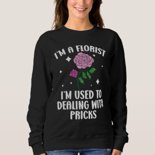 I'm A Florist I'm Used To Dealing With Pricks Flor Sweatshirt