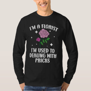I'm A Florist I'm Used To Dealing With Pricks Flor T-Shirt