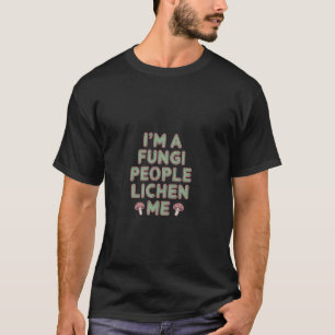 I'm A Fungi People Lichen Me Biology Mushroom Joke T-Shirt