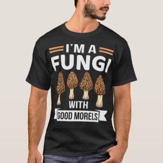 Im A Fungi With Good Morels Funny Mushroom Hunting T-Shirt