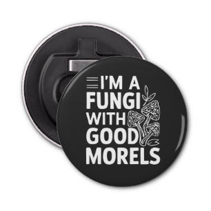 I'm a Fungi With Good Morels Funny Mushrooms Bottle Opener