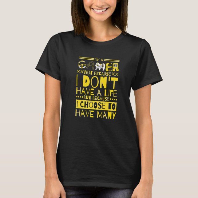 Im A Gamer Not Because I Dont Have A Life T-Shirt (Front)