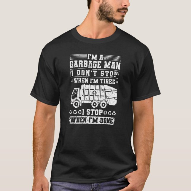 I'm A Garbage Man I Don't Stop When I'm Tired Garb T-Shirt (Front)