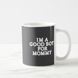I'm A Good Boy, For Mommy  Coffee Mug