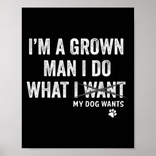 I'm A Grown Man And I Do What My Dog Wants Dog Own Poster