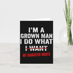 I'm A Grown Man I Do What My Daughter Wants Funny Card