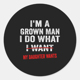 Im A Grown Man I Do What My Daughter Wants Funny D Classic Round Sticker