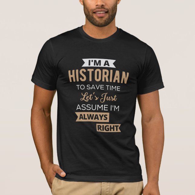 I'm A Historian To Save Time Let's Just Assume T-Shirt (Front)