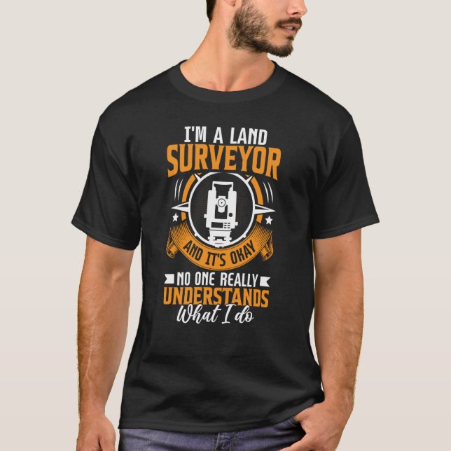 I'm A Land Surveyor And It's Okay No One Really Un T-Shirt (Front)