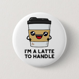 I'm A Latte To Handle Sassy Coffee Pun 2 Inch Round Button