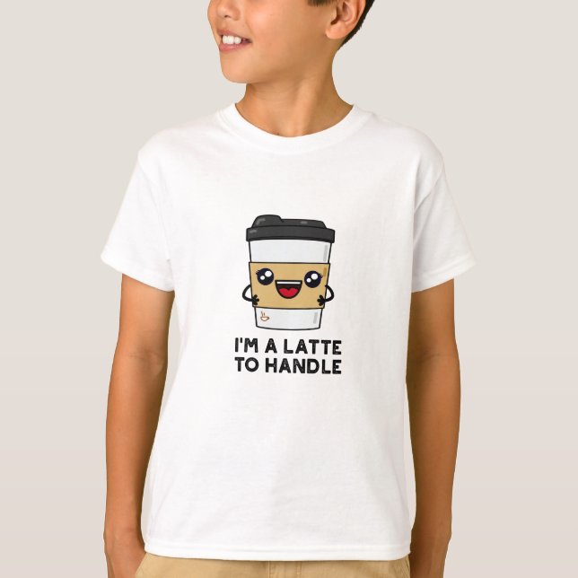 I'm A Latte To Handle Sassy Coffee Pun  T-Shirt (Front)