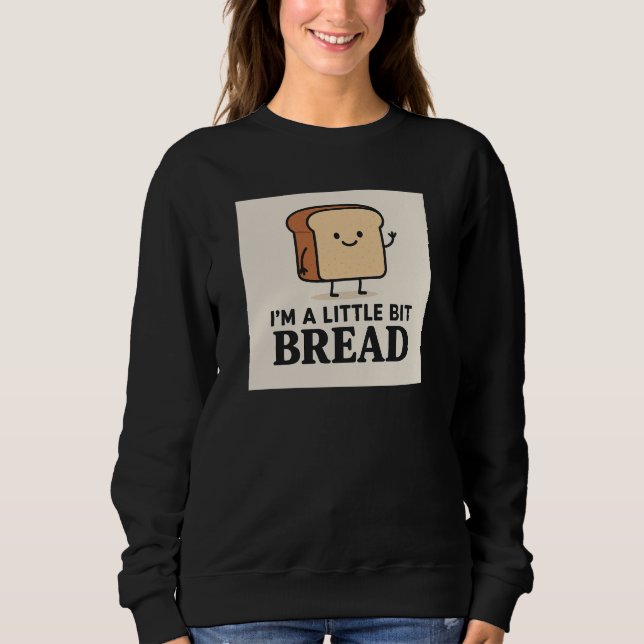 I'm a Little Bit Bread Funny Cartoon Bread Design Sweatshirt (Front)
