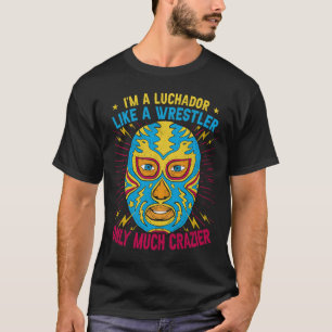 I'm A Luchador Like A Wrestler Only Much Crazier L T-Shirt