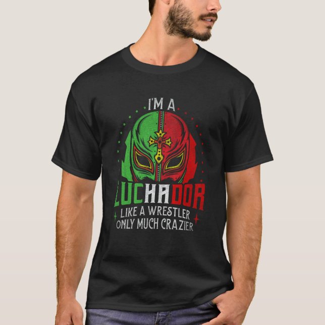 I'm A Luchador Like A Wrestler Only Much Crazier L T-Shirt (Front)