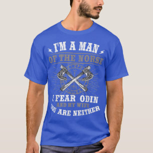 I'm A Man of The Norse I Fear Odin My Wife Valhall T-Shirt