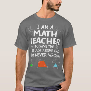 Im A Math Teacher Im Never Wrong  T-Shirt